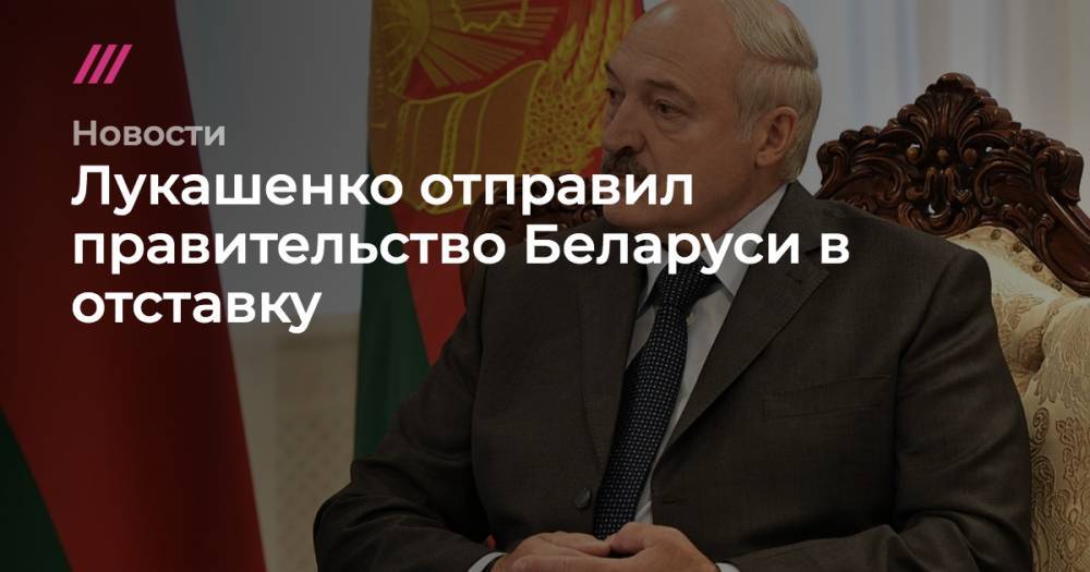 Лукашенко отправил правительство Беларуси в отставку