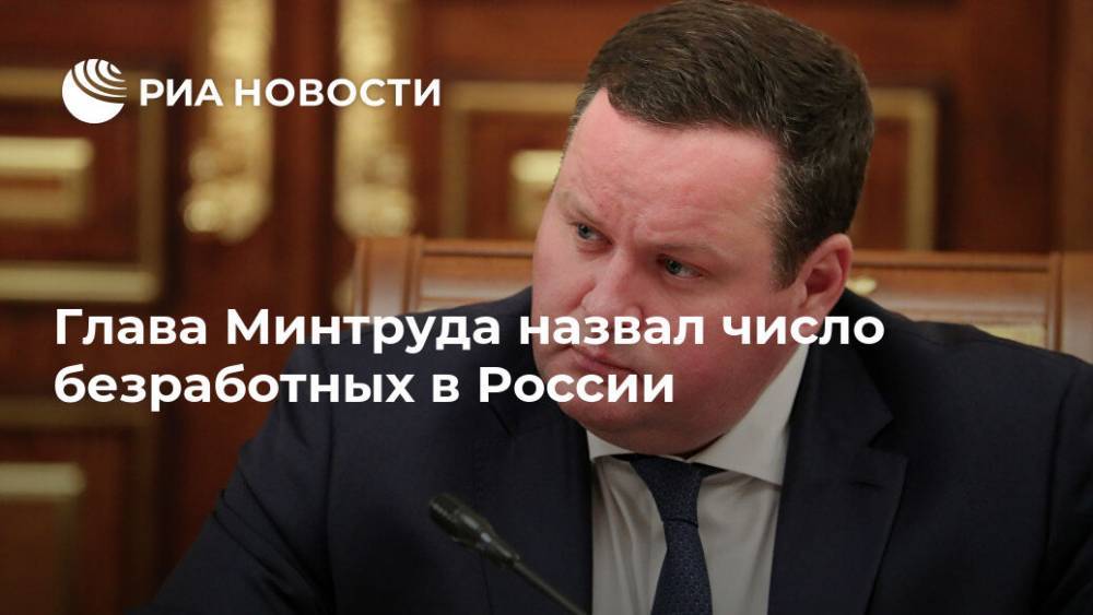 Глава Минтруда назвал число безработных в России
