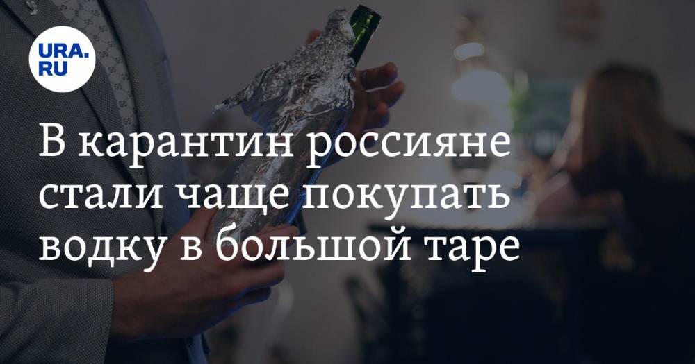В карантин россияне стали чаще покупать водку в большой таре