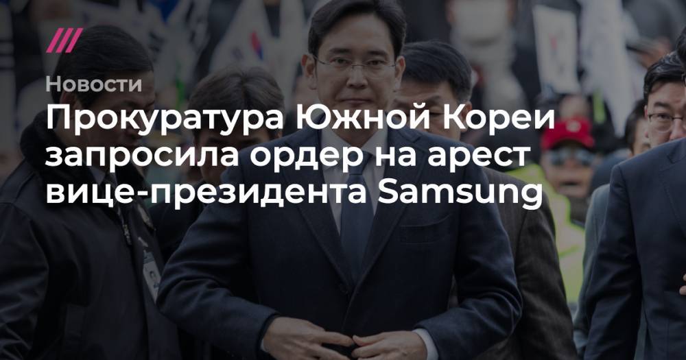 Ли Чжэен - Прокуратура Южной Кореи запросила ордер на арест вице-президента Samsung - tvrain.ru - Южная Корея - Сеул