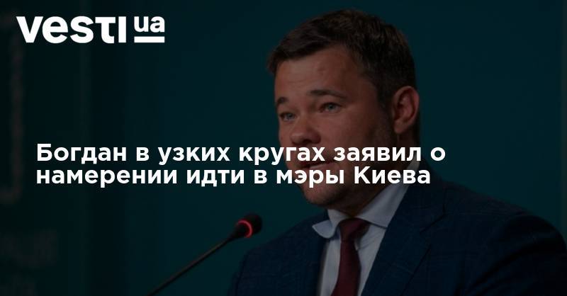 Богдан в узких кругах заявил о намерении идти в мэры Киева