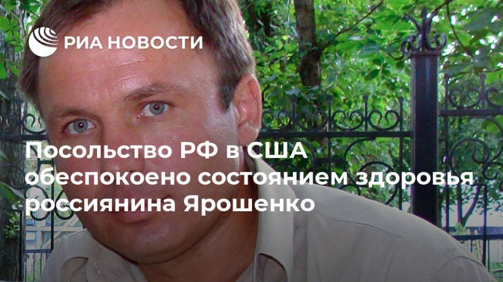 Посольство РФ в США обеспокоено состоянием здоровья россиянина Ярошенко