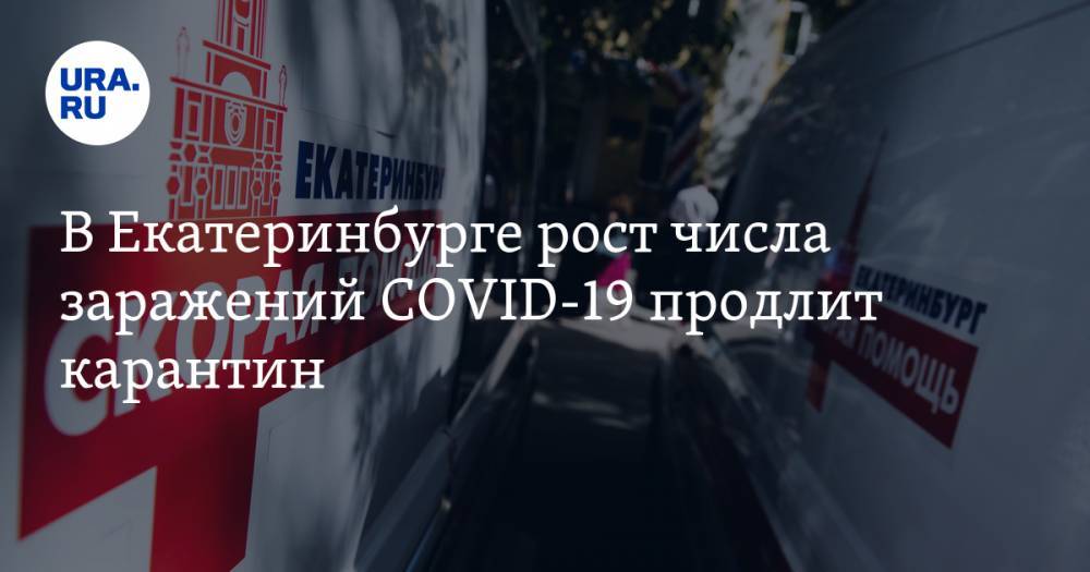 В Екатеринбурге рост числа заражений COVID-19 продлит карантин. КАРТА очагов и ДАННЫЕ больниц