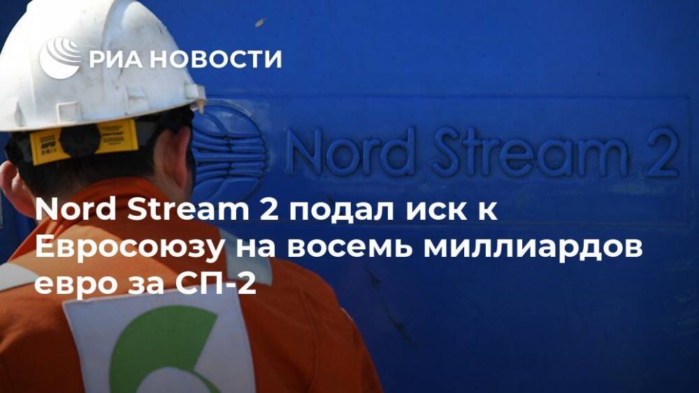Nord Stream 2 подал иск к Евросоюзу на восемь миллиардов евро за СП-2