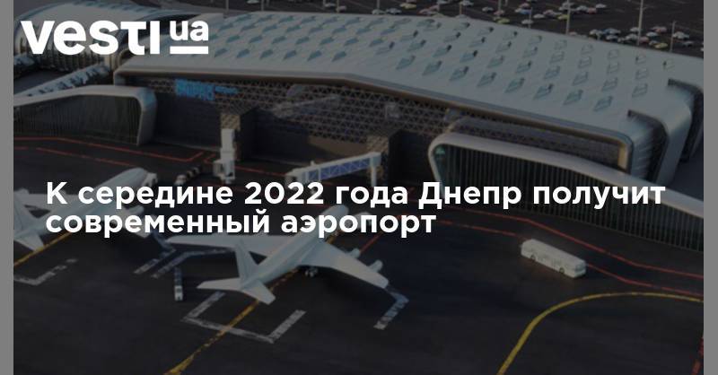 К середине 2022 года Днепр получит современный аэропорт