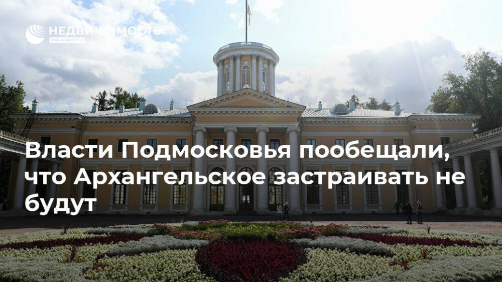 Власти Подмосковья пообещали, что Архангельское застраивать не будут