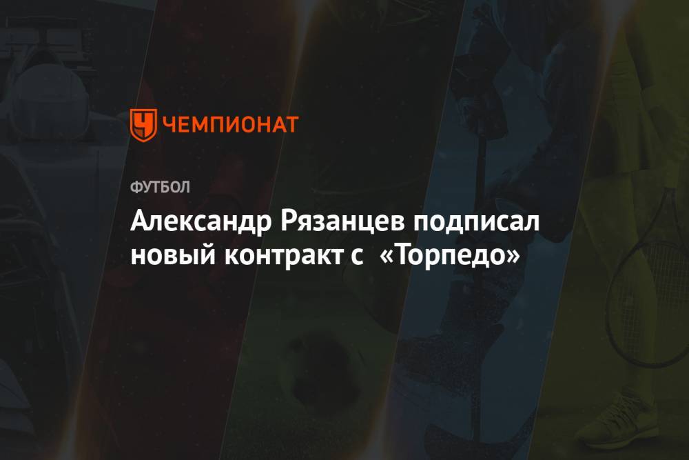 Александр Рязанцев подписал новый контракт с «Торпедо»