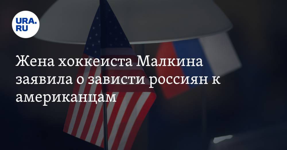 Жена хоккеиста Малкина заявила о зависти россиян к американцам