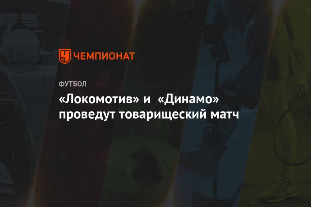 «Локомотив» и «Динамо» проведут товарищеский матч