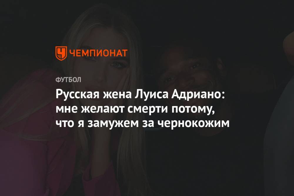 Русская жена Луиса Адриано: мне желают смерти потому, что я замужем за чернокожим