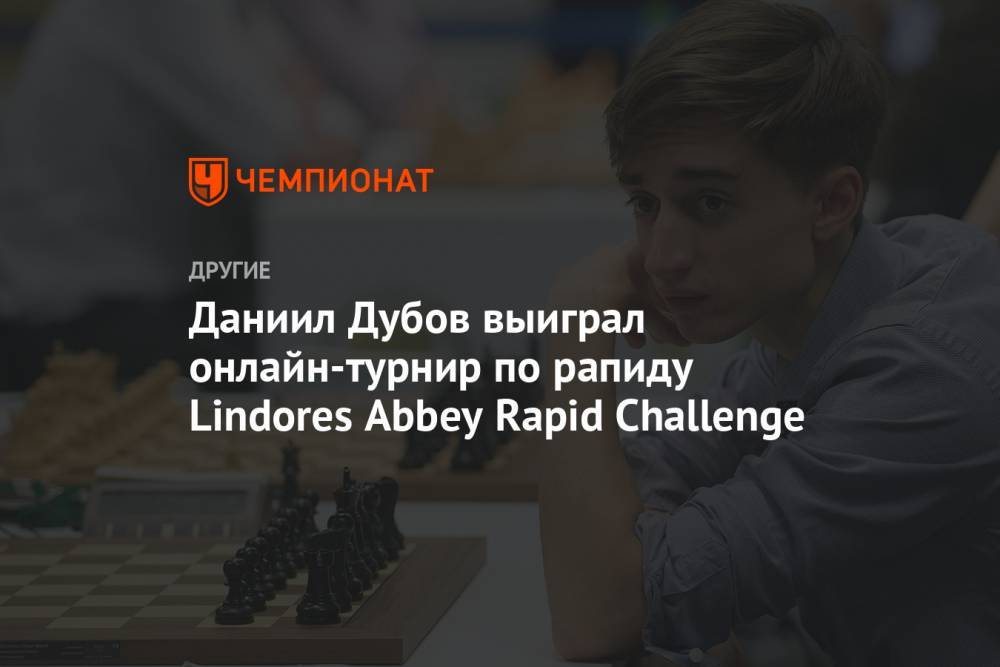 Даниил Дубов выиграл онлайн-турнир по рапиду Lindores Abbey Rapid Challenge