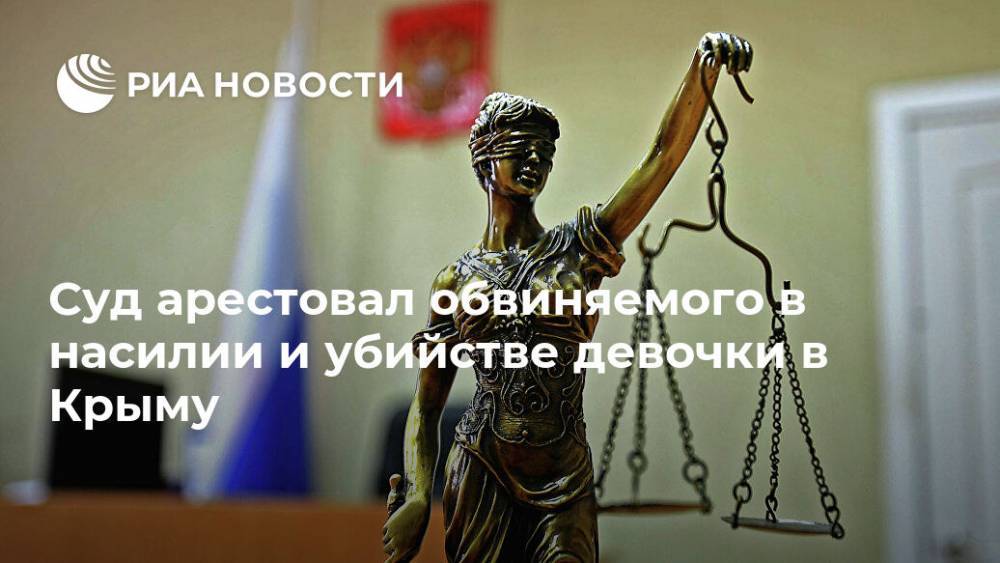 Суд арестовал обвиняемого в насилии и убийстве девочки в Крыму