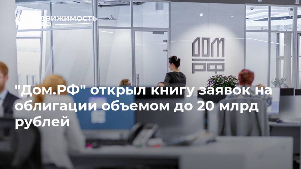 "Дом.РФ" открыл книгу заявок на облигации объемом до 20 млрд рублей