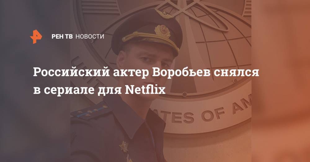 Российский актер Воробьев снялся в сериале для Netflix