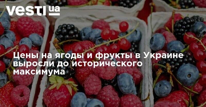 Цены на ягоды и фрукты в Украине выросли до исторического максимума