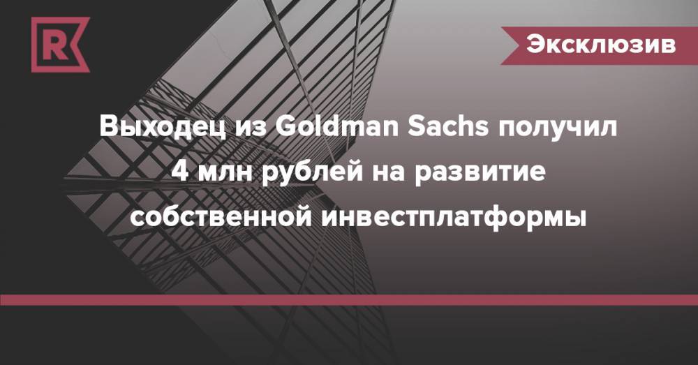 Выходец из Goldman Sachs получил 4 млн рублей на развитие собственной инвестплатформы