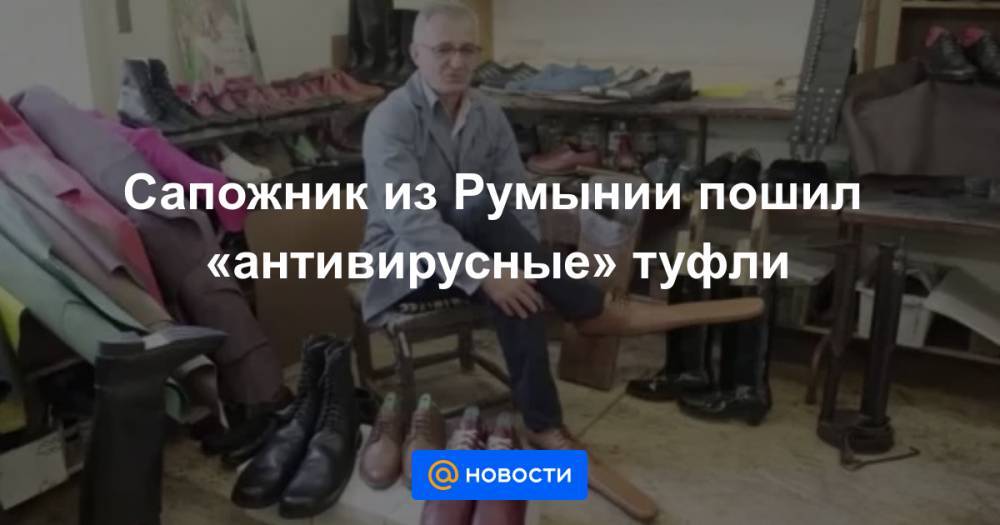 Сапожник из Румынии пошил «антивирусные» туфли