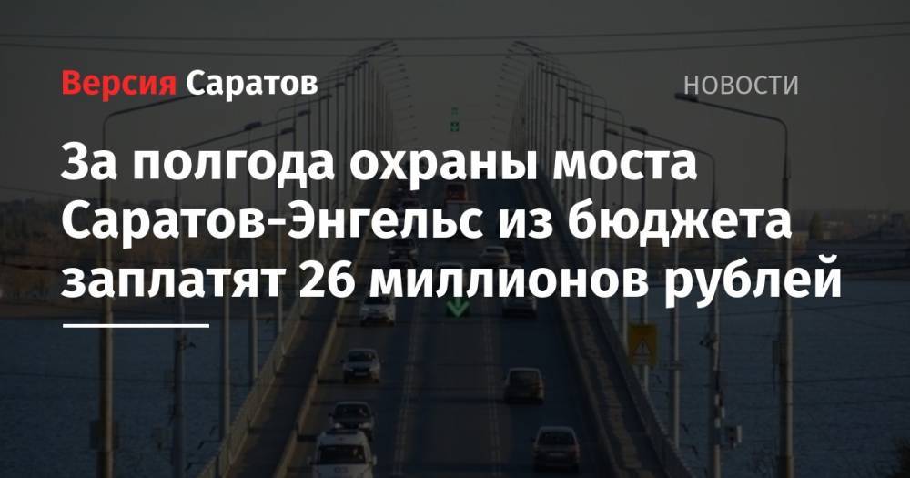 За полгода охраны моста Саратов-Энгельс из бюджета заплатят 26 миллионов рублей