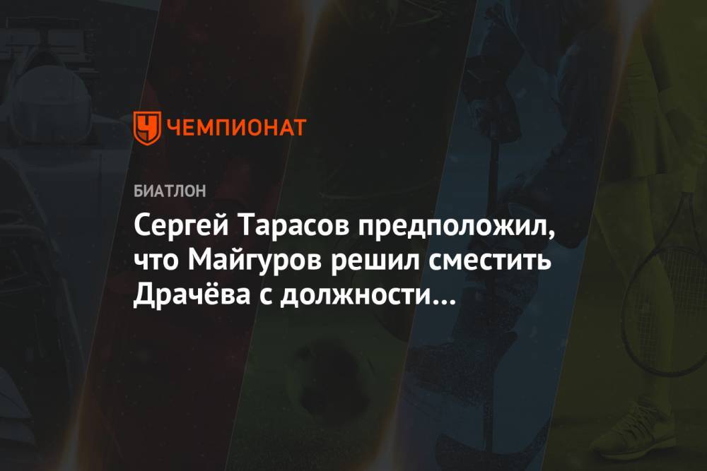 Сергей Тарасов предположил, что Майгуров решил сместить Драчёва с должности президента СБР