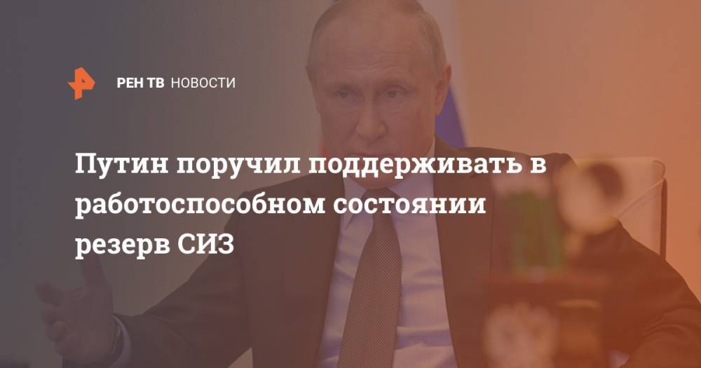 Путин поручил поддерживать в работоспособном состоянии резерв СИЗ