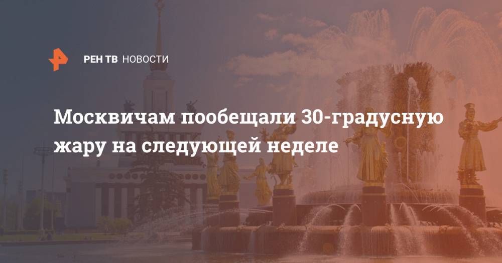 Москвичам пообещали 30-градусную жару на следующей неделе