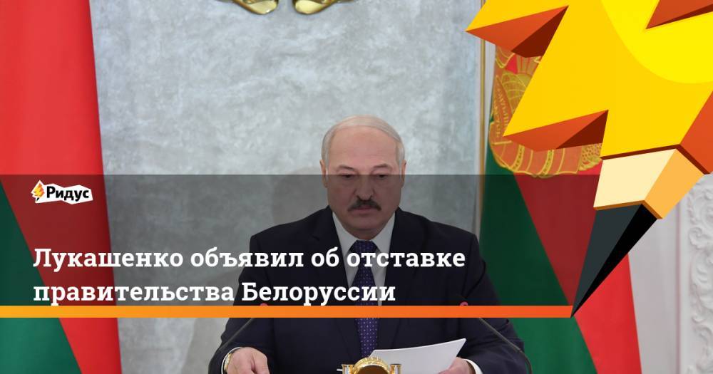 Лукашенко объявил об отставке правительства Белоруссии