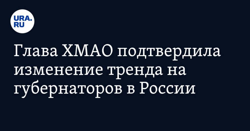 Глава ХМАО подтвердила изменение тренда на губернаторов в России