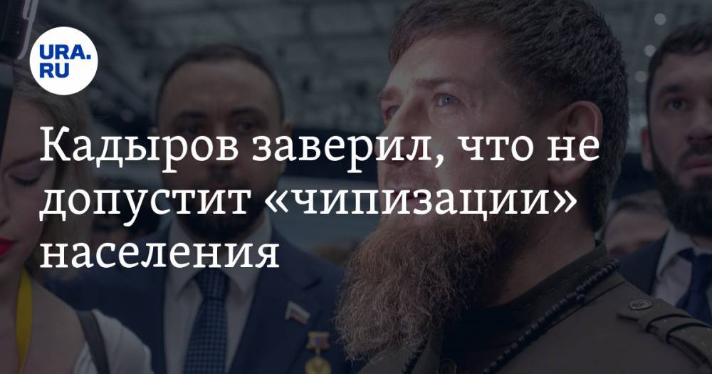 Кадыров заверил, что не допустит «чипизации» населения. «Лучше умереть, чем смириться с этим»