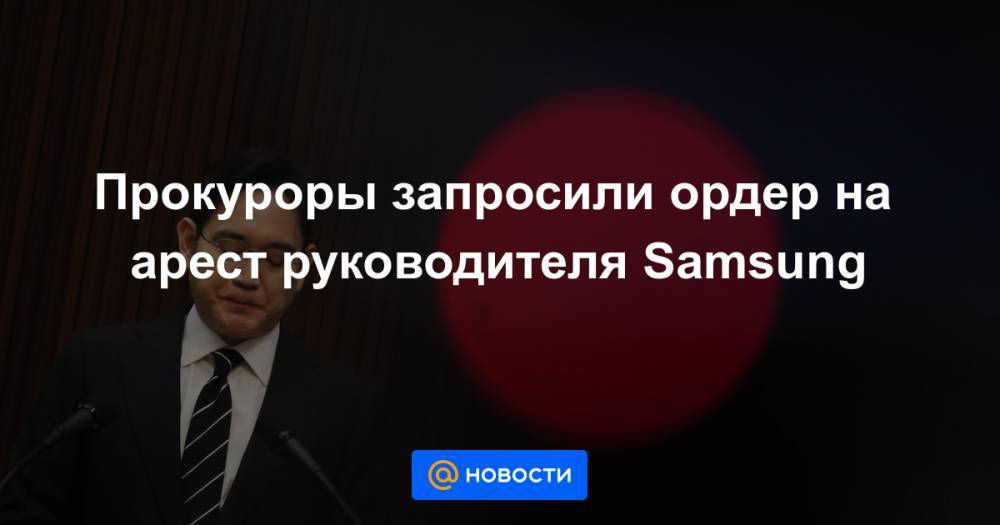 Прокуроры запросили ордер на арест руководителя Samsung