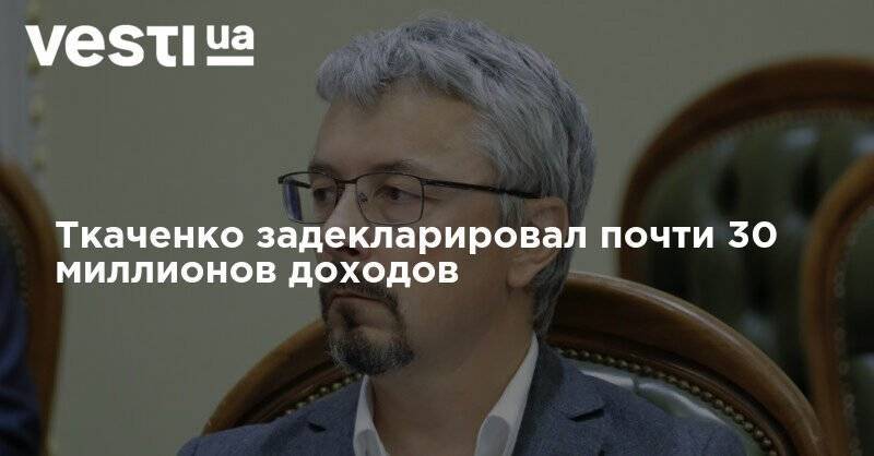 Ткаченко задекларировал почти 30 миллионов доходов