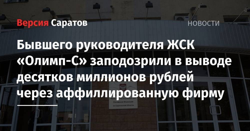 Бывшего руководителя ЖСК «Олимп-С» заподозрили в выводе десятков миллионов рублей через аффиллированную фирму