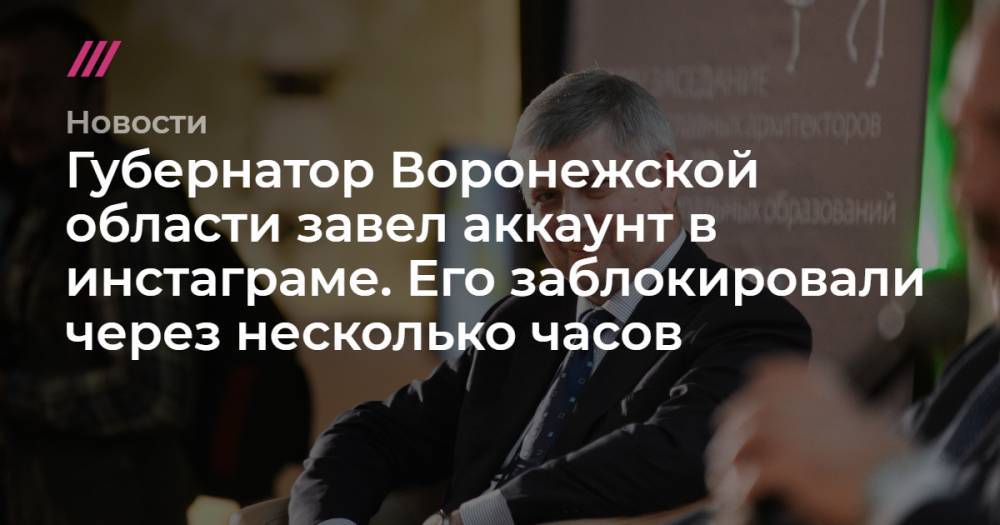 Губернатор Воронежской области завел аккаунт в инстаграме. Его заблокировали через несколько часов