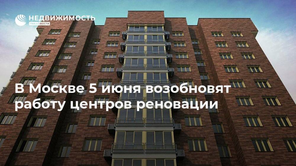 В Москве 5 июня возобновят работу центров реновации