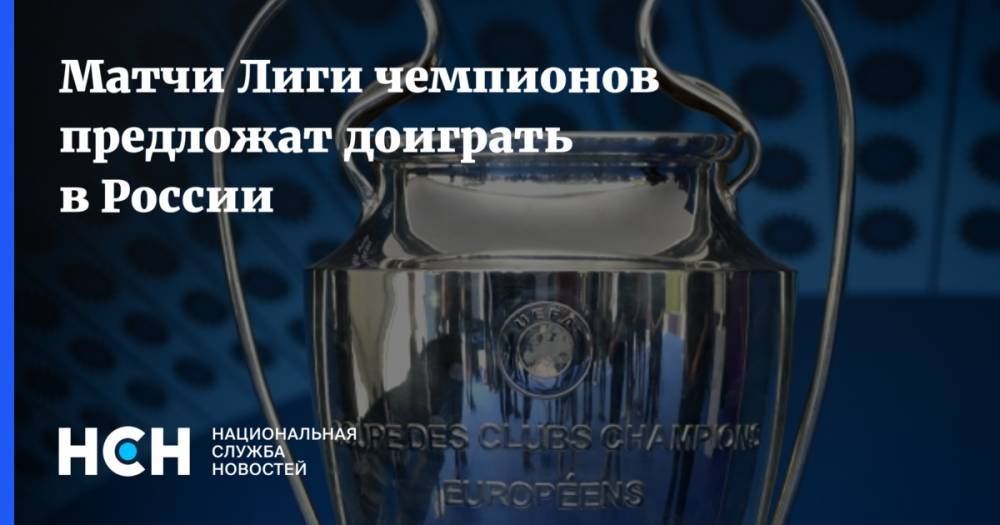 Матчи Лиги чемпионов предложат доиграть в России