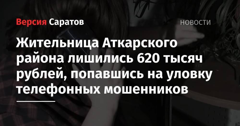 Жительница Аткарского района лишились 620 тысяч рублей, попавшись на уловку телефонных мошенников