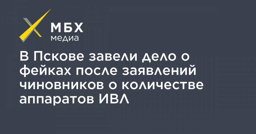 В Пскове завели дело о фейках после заявлений чиновников о количестве аппаратов ИВЛ