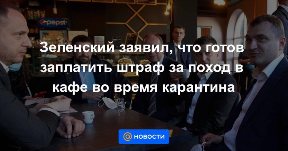 Зеленский заявил, что готов заплатить штраф за поход в кафе во время карантина