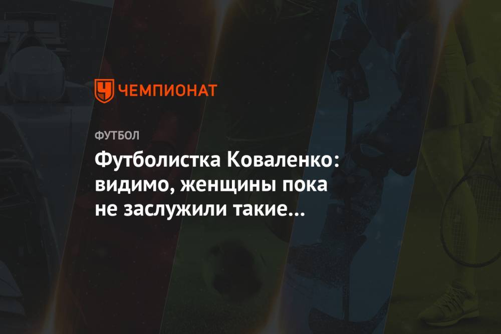 Футболистка Коваленко: видимо, женщины пока не заслужили такие зарплаты, как у мужчин