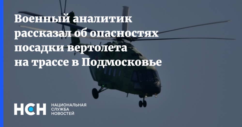 Военный аналитик рассказал об опасностях посадки вертолета на трассе в Подмосковье