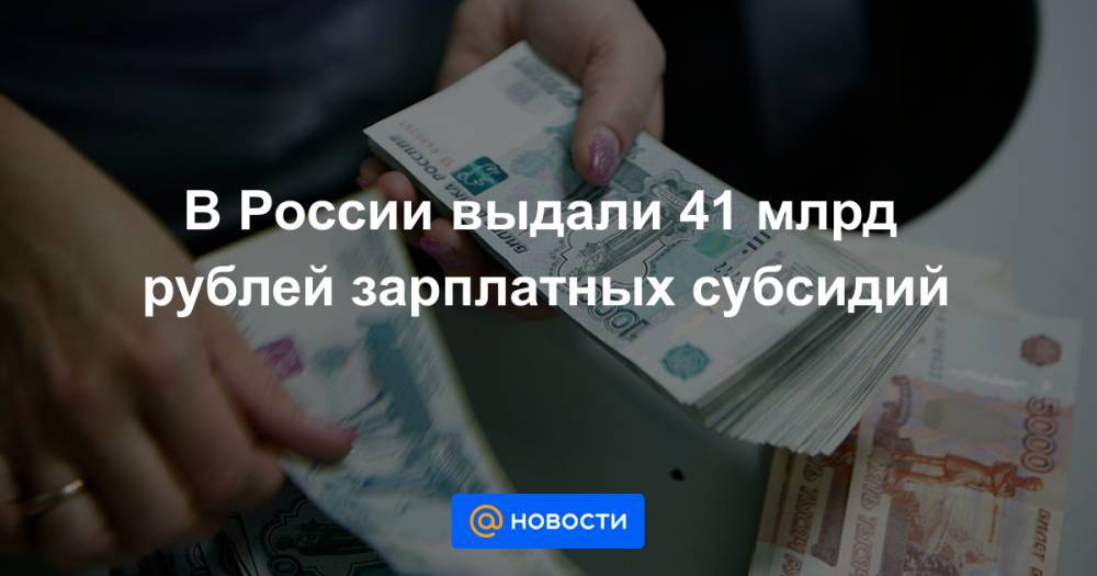 В России выдали 41 млрд рублей зарплатных субсидий