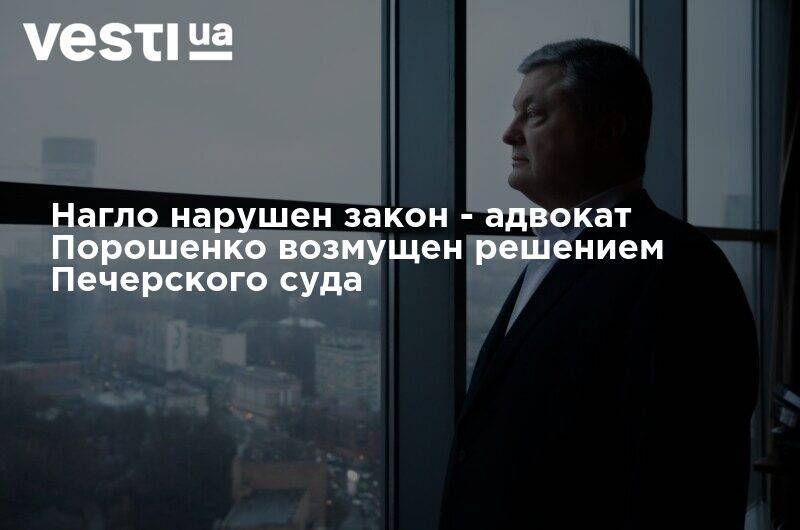 Нагло нарушен закон - адвокат Порошенко возмущен решением Печерского суда