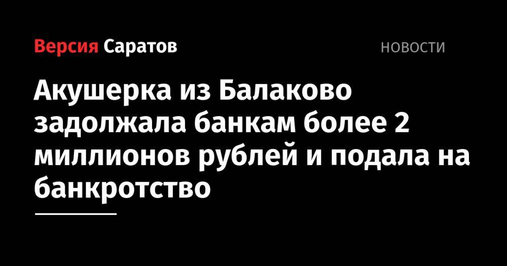 Акушерка из Балаково задолжала банкам более 2 миллионов рублей и подала на банкротство