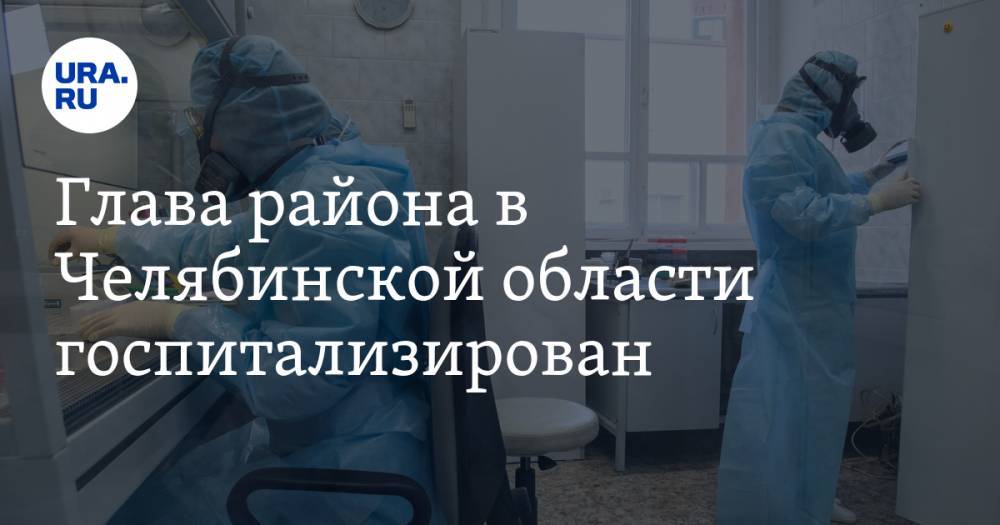 Глава района в Челябинской области госпитализирован. У чиновника подозревают коронавирус