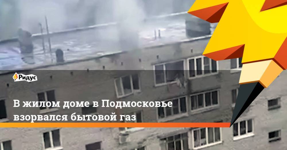 В жилом доме в Подмосковье взорвался бытовой газ