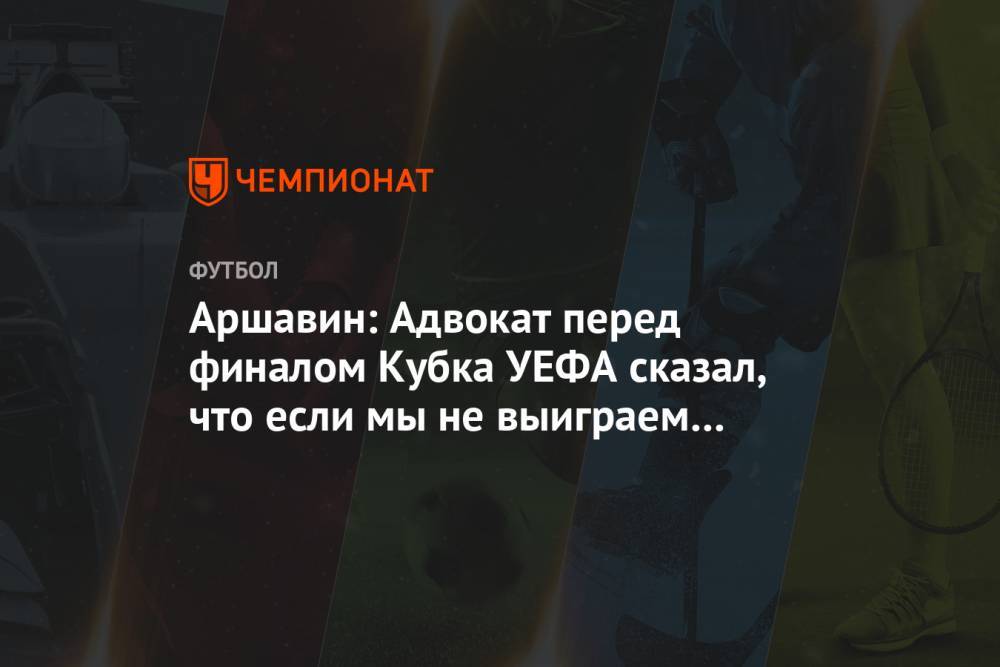 Аршавин: Адвокат перед финалом Кубка УЕФА сказал, что если мы не выиграем — мы не команда