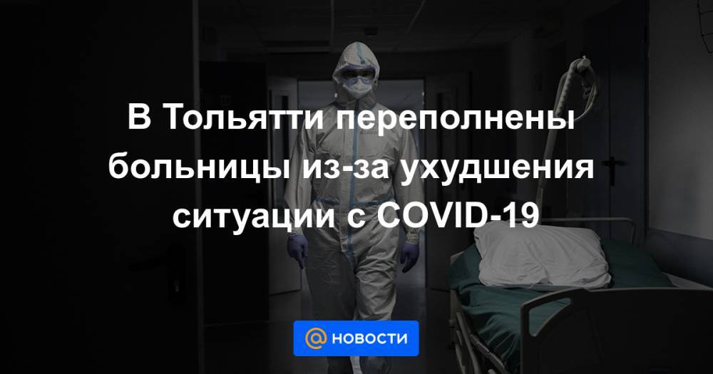 В Тольятти переполнены больницы из-за ухудшения ситуации с COVID-19