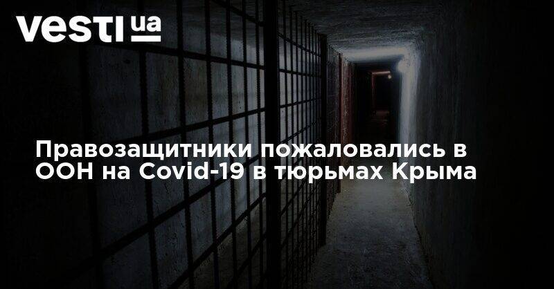 Правозащитники пожаловались в ООН на Covid-19 в тюрьмах Крыма