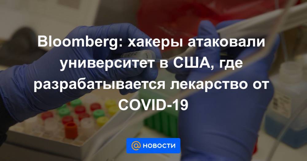 Bloomberg: хакеры атаковали университет в США, где разрабатывается лекарство от COVID-19