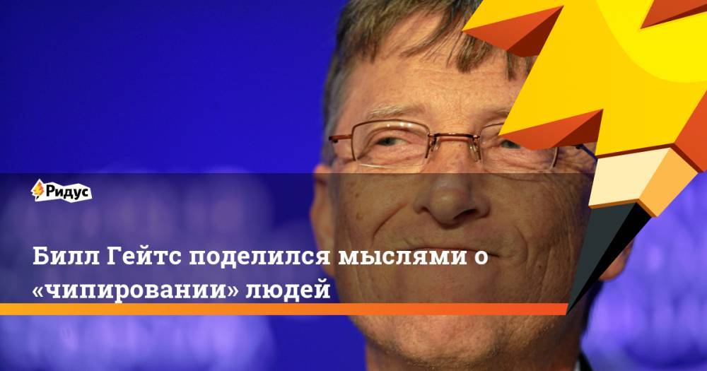 Билл Гейтс поделился мыслями о «чипировании» людей