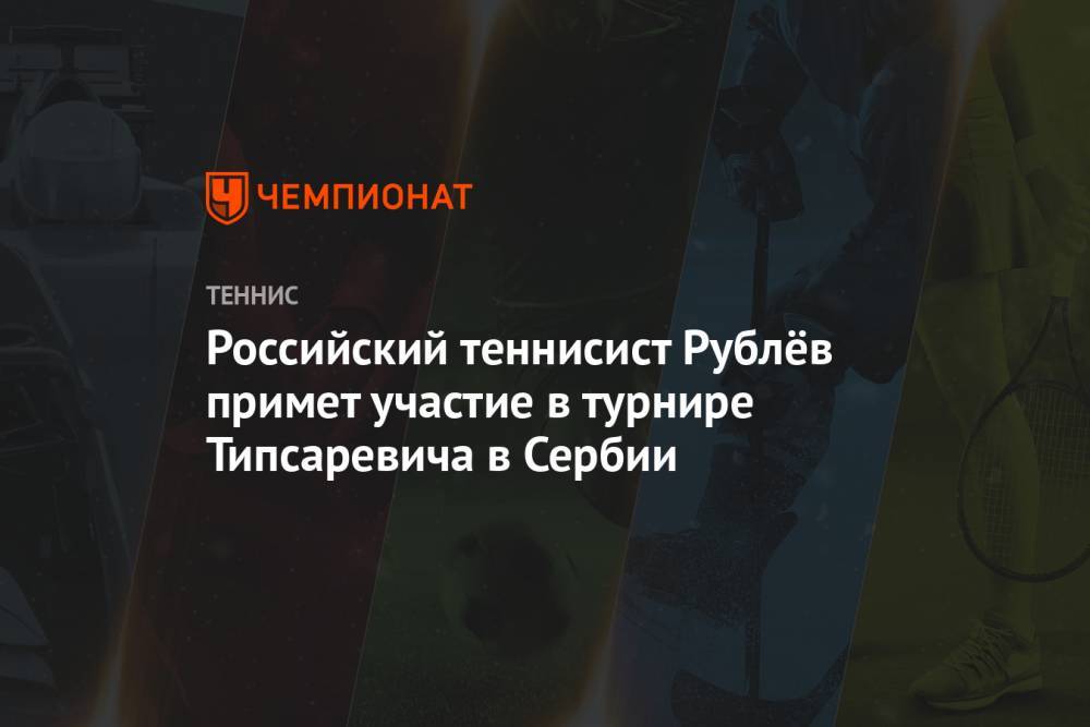 Российский теннисист Рублёв примет участие в турнире Типсаревича в Сербии
